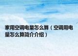 家用空调电量怎么算（空调用电量怎么算简介介绍）