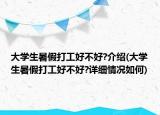 大学生暑假打工好不好?介绍(大学生暑假打工好不好?详细情况如何)