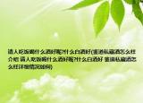 请人吃饭喝什么酒好呢?什么白酒好(鉴道私藏酒怎么样介绍 请人吃饭喝什么酒好呢?什么白酒好 鉴道私藏酒怎么样详细情况如何)