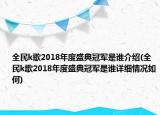 全民k歌2018年度盛典冠军是谁介绍(全民k歌2018年度盛典冠军是谁详细情况如何)