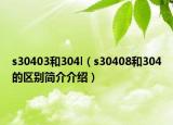 s30403和304l（s30408和304的区别简介介绍）