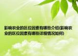 影响农业的区位因素有哪些介绍(影响农业的区位因素有哪些详细情况如何)