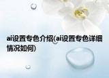 ai设置专色介绍(ai设置专色详细情况如何)