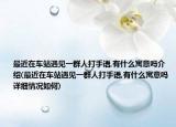 最近在车站遇见一群人打手语,有什么寓意吗介绍(最近在车站遇见一群人打手语,有什么寓意吗详细情况如何)