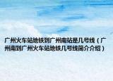 广州火车站地铁到广州南站是几号线（广州南到广州火车站地铁几号线简介介绍）