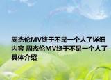 周杰伦MV终于不是一个人了详细内容 周杰伦MV终于不是一个人了具体介绍