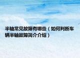 半轴常见故障有哪些（如何判断车辆半轴故障简介介绍）