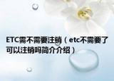ETC需不需要注销（etc不需要了可以注销吗简介介绍）
