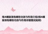 绿A螺旋藻有哪些功效与作用介绍(绿A螺旋藻有哪些功效与作用详细情况如何)