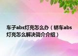 车子abs灯亮怎么办（轿车abs灯亮怎么解决简介介绍）