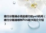 建行分期通必须是建行的poS机吗（建行分期通哪种POS刷卡简介介绍）