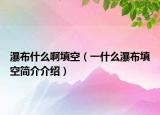 瀑布什么啊填空（一什么瀑布填空简介介绍）