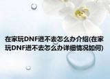 在家玩DNF进不去怎么办介绍(在家玩DNF进不去怎么办详细情况如何)