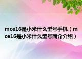 mce16是小米什么型号手机（mce16是小米什么型号简介介绍）