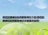 微信的健康码如何解除绑定介绍(微信的健康码如何解除绑定详细情况如何)