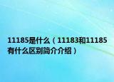 11185是什么（11183和11185有什么区别简介介绍）
