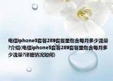 电信iphone5套餐289套餐里包含每月多少流量?介绍(电信iphone5套餐289套餐里包含每月多少流量?详细情况如何)