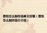 香包怎么制作简单又好看（香包怎么制作简介介绍）