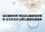 当日最新消息 明日战记最新实时票房 古天乐为什么那么重视这部电影