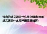 特点的近义词是什么呢介绍(特点的近义词是什么呢详细情况如何)