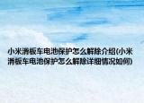 小米滑板车电池保护怎么解除介绍(小米滑板车电池保护怎么解除详细情况如何)