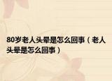 80岁老人头晕是怎么回事（老人头晕是怎么回事）