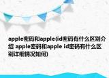 apple密码和apple(id密码有什么区别介绍 apple密码和apple id密码有什么区别详细情况如何)