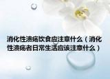 消化性溃疡饮食应注意什么（消化性溃疡者日常生活应该注意什么）