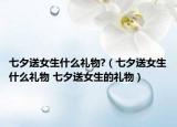 七夕送女生什么礼物?（七夕送女生什么礼物 七夕送女生的礼物）