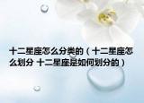 十二星座怎么分类的（十二星座怎么划分 十二星座是如何划分的）