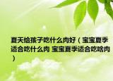 夏天给孩子吃什么肉好（宝宝夏季适合吃什么肉 宝宝夏季适合吃啥肉）