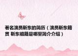 著名演员靳东的简历（演员靳东籍贯 靳东祖籍是哪里简介介绍）