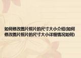 如何修改图片照片的尺寸大小介绍(如何修改图片照片的尺寸大小详细情况如何)