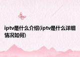 iptv是什么介绍(iptv是什么详细情况如何)
