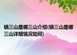 镇三山是哪三山介绍(镇三山是哪三山详细情况如何)