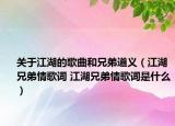 关于江湖的歌曲和兄弟道义（江湖兄弟情歌词 江湖兄弟情歌词是什么）