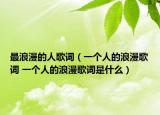 最浪漫的人歌词（一个人的浪漫歌词 一个人的浪漫歌词是什么）