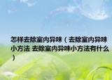 怎样去除室内异味（去除室内异味小方法 去除室内异味小方法有什么）
