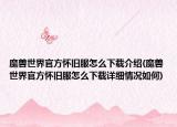 魔兽世界官方怀旧服怎么下载介绍(魔兽世界官方怀旧服怎么下载详细情况如何)