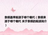 象棋最早起源于哪个朝代（象棋来源于哪个朝代 关于象棋的起源简介）