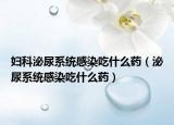 妇科泌尿系统感染吃什么药（泌尿系统感染吃什么药）