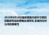 2022年8月16日最新更新内容外交部回应解放军战机俯瞰澎湖列岛 澎湖列岛对台湾的重要性