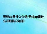 无线ap是什么介绍(无线ap是什么详细情况如何)