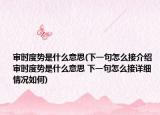 审时度势是什么意思(下一句怎么接介绍 审时度势是什么意思 下一句怎么接详细情况如何)