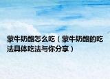 蒙牛奶酪怎么吃（蒙牛奶酪的吃法具体吃法与你分享）