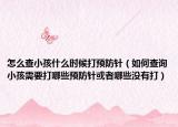 怎么查小孩什么时候打预防针（如何查询小孩需要打哪些预防针或者哪些没有打）