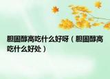 胆固醇高吃什么好呀（胆固醇高吃什么好处）