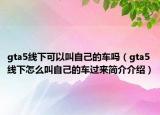 gta5线下可以叫自己的车吗（gta5线下怎么叫自己的车过来简介介绍）