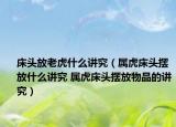 床头放老虎什么讲究（属虎床头摆放什么讲究 属虎床头摆放物品的讲究）
