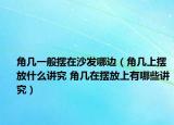 角几一般摆在沙发哪边（角几上摆放什么讲究 角几在摆放上有哪些讲究）